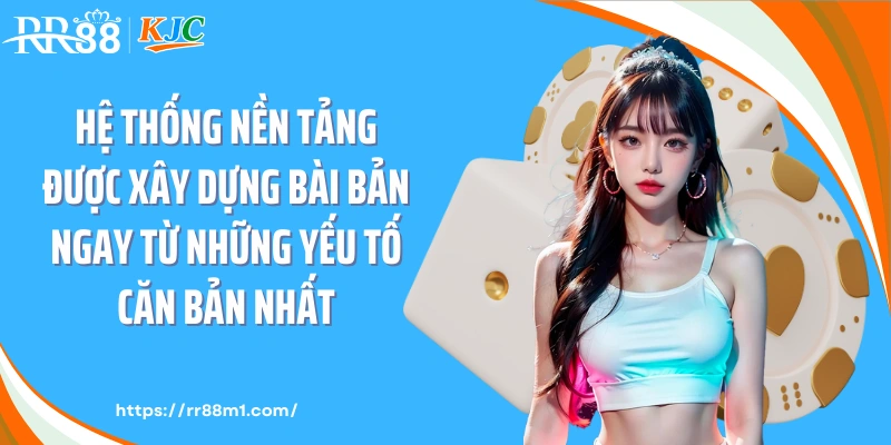 Hệ thống nền tảng được xây dựng bài bản ngay từ những yếu tố căn bản nhất