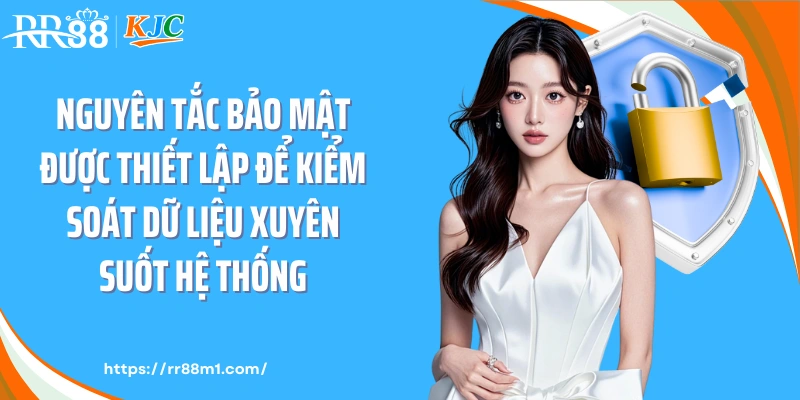 Nguyên tắc bảo mật được thiết lập để kiểm soát dữ liệu xuyên suốt hệ thống